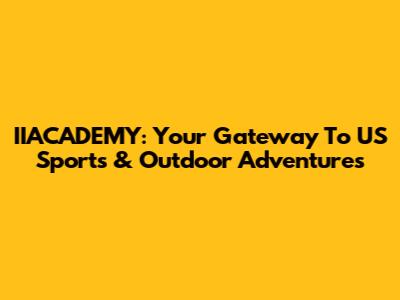 IIACADEMY: Your Gateway To US Sports & Outdoor Adventures