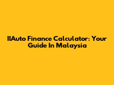 IIAuto Finance Calculator: Your Guide In Malaysia