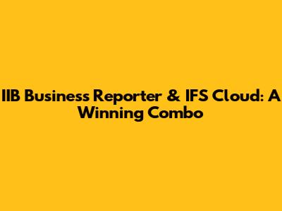 IIB Business Reporter & IFS Cloud: A Winning Combo