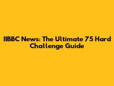 IIBBC News: The Ultimate 75 Hard Challenge Guide