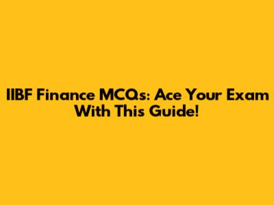 IIBF Finance MCQs: Ace Your Exam With This Guide!