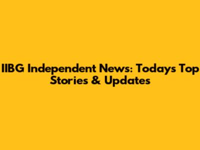 IIBG Independent News: Today's Top Stories & Updates