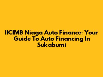 IICIMB Niaga Auto Finance: Your Guide To Auto Financing In Sukabumi