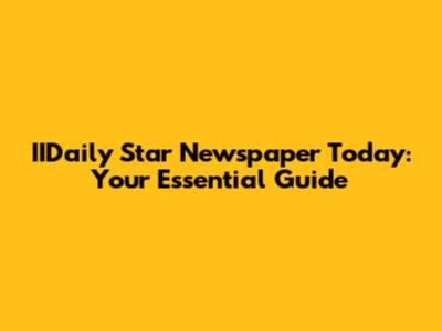 IIDaily Star Newspaper Today: Your Essential Guide