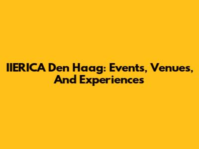 IIERICA Den Haag: Events, Venues, And Experiences