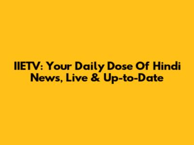 IIETV: Your Daily Dose Of Hindi News, Live & Up-to-Date