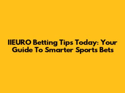 IIEURO Betting Tips Today: Your Guide To Smarter Sports Bets
