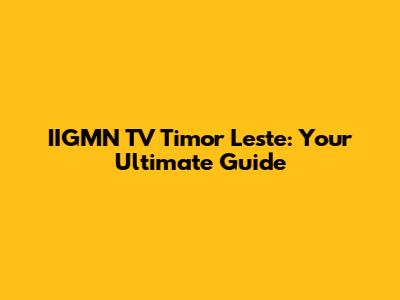 IIGMN TV Timor Leste: Your Ultimate Guide