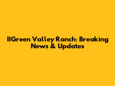 IIGreen Valley Ranch: Breaking News & Updates