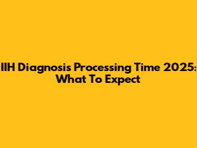 IIH Diagnosis Processing Time 2025: What To Expect