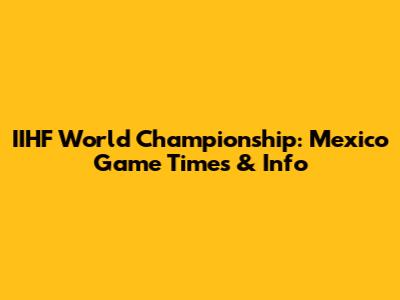 IIHF World Championship: Mexico Game Times & Info