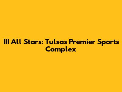 III All Stars: Tulsa's Premier Sports Complex