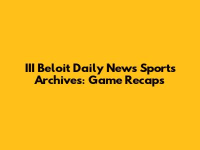 III Beloit Daily News Sports Archives: Game Recaps