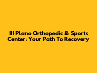 III Plano Orthopedic & Sports Center: Your Path To Recovery