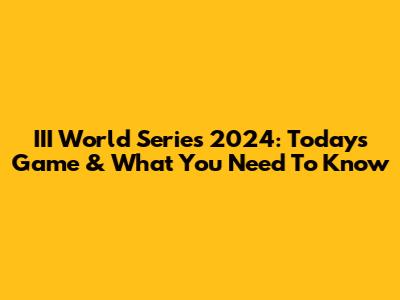 III World Series 2024: Today's Game & What You Need To Know