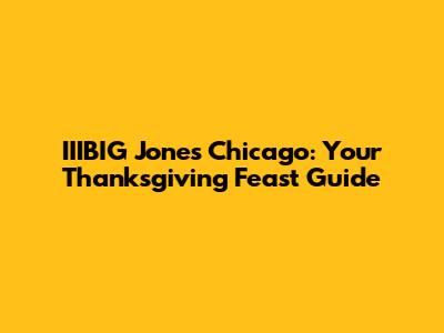 IIIBIG Jones Chicago: Your Thanksgiving Feast Guide