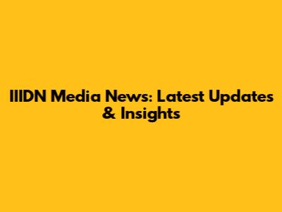 IIIDN Media News: Latest Updates & Insights