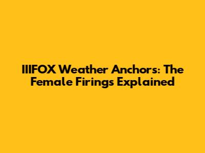 IIIFOX Weather Anchors: The Female Firings Explained