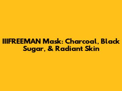 IIIFREEMAN Mask: Charcoal, Black Sugar, & Radiant Skin