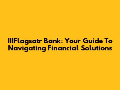 IIIFlagsatr Bank: Your Guide To Navigating Financial Solutions
