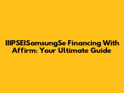 IIIPSEISamsungSe Financing With Affirm: Your Ultimate Guide