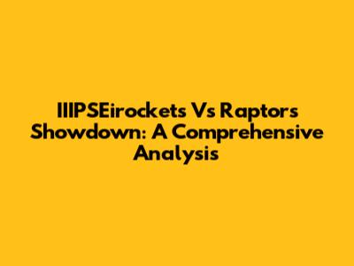 IIIPSEirockets Vs Raptors Showdown: A Comprehensive Analysis