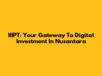 IIIPT: Your Gateway To Digital Investment In Nusantara