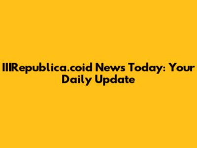 IIIRepublica.coid News Today: Your Daily Update