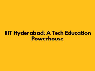 IIIT Hyderabad: A Tech Education Powerhouse