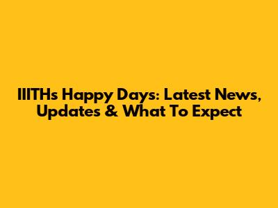 IIITH's Happy Days: Latest News, Updates & What To Expect