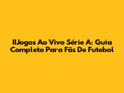IIJogos Ao Vivo Série A: Guia Completo Para Fãs De Futebol