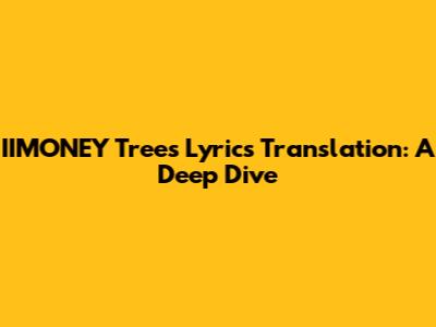IIMONEY Trees Lyrics Translation: A Deep Dive