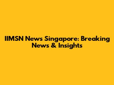 IIMSN News Singapore: Breaking News & Insights