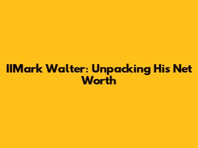 IIMark Walter: Unpacking His Net Worth