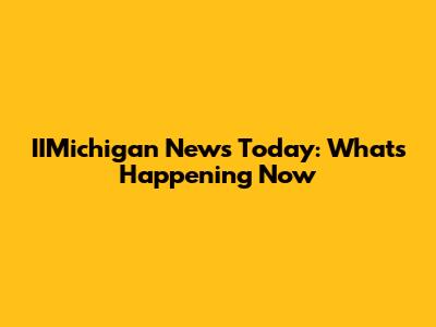 IIMichigan News Today: What's Happening Now