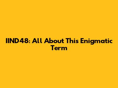IIND48: All About This Enigmatic Term