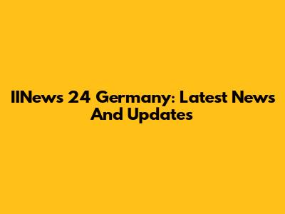 IINews 24 Germany: Latest News And Updates