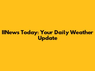 IINews Today: Your Daily Weather Update
