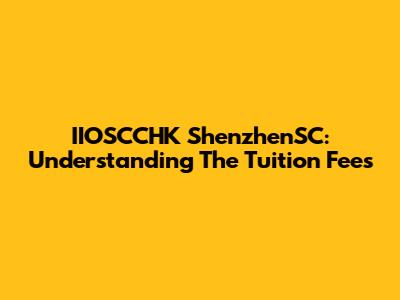IIOSCCHK ShenzhenSC: Understanding The Tuition Fees