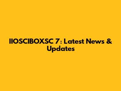 IIOSCIBOXSC 7: Latest News & Updates