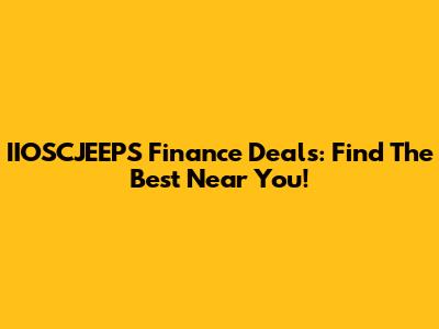 IIOSCJEEPS Finance Deals: Find The Best Near You!