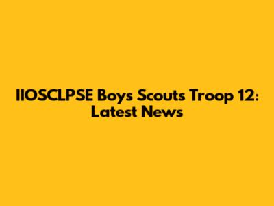 IIOSCLPSE Boys Scouts Troop 12: Latest News