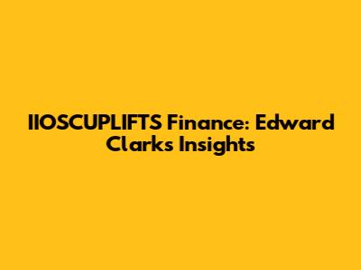 IIOSCUPLIFTS Finance: Edward Clark's Insights