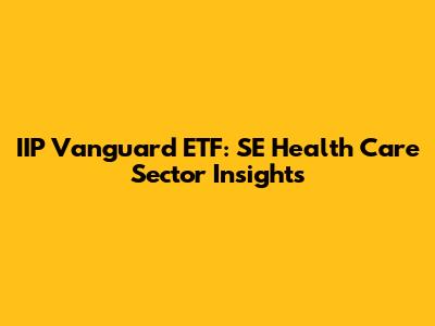 IIP Vanguard ETF: SE Health Care Sector Insights