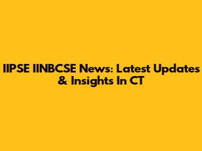 IIPSE IINBCSE News: Latest Updates & Insights In CT
