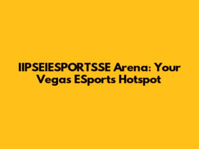 IIPSEIESPORTSSE Arena: Your Vegas ESports Hotspot