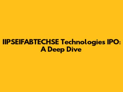 IIPSEIFABTECHSE Technologies IPO: A Deep Dive