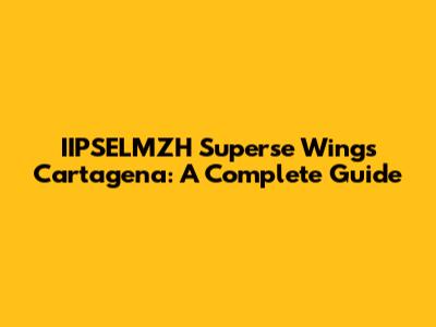 IIPSELMZH Superse Wings Cartagena: A Complete Guide