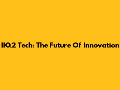 IIQ2 Tech: The Future Of Innovation