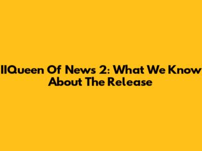 IIQueen Of News 2: What We Know About The Release